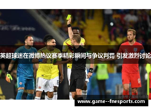 英超球迷在微博热议赛季精彩瞬间与争议判罚 引发激烈讨论 英超球迷在微博热议赛季精彩瞬间与争议判罚 引发激烈讨论