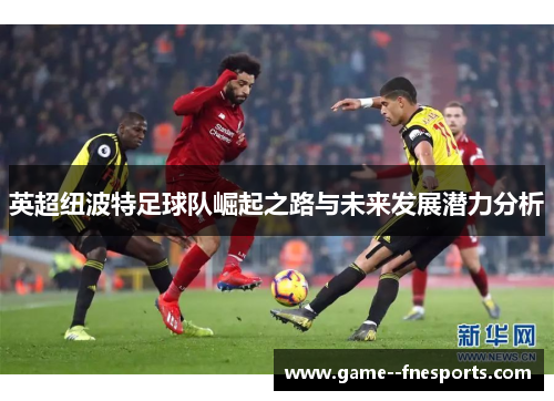英超纽波特足球队崛起之路与未来发展潜力分析 英超纽波特足球队崛起之路与未来发展潜力分析