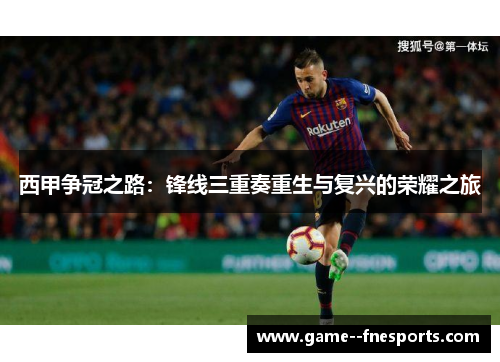 西甲争冠之路：锋线三重奏重生与复兴的荣耀之旅