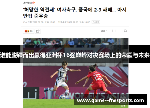 谁能脱颖而出赢得亚洲杯16强巅峰对决赛场上的荣耀与未来
