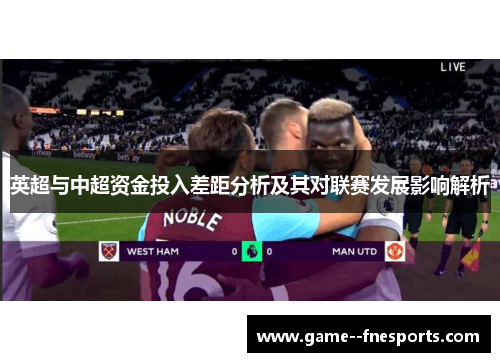 英超与中超资金投入差距分析及其对联赛发展影响解析 英超与中超资金投入差距分析及其对联赛发展影响解析