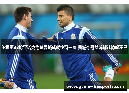 英超第38轮平诺克绝杀曼城成就传奇一刻 曼城夺冠梦碎球迷惊叹不已 英超第38轮平诺克绝杀曼城成就传奇一刻 曼城夺冠梦碎球迷惊叹不已