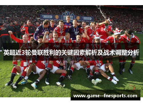英超近3轮曼联胜利的关键因素解析及战术调整分析