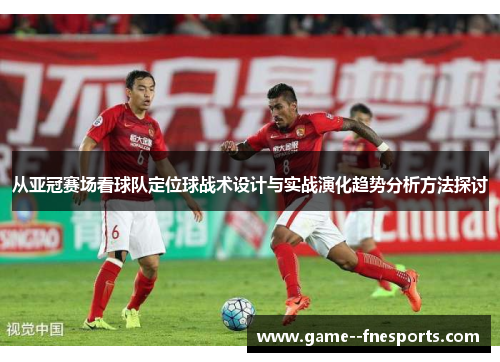 从亚冠赛场看球队定位球战术设计与实战演化趋势分析方法探讨 从亚冠赛场看球队定位球战术设计与实战演化趋势分析方法探讨