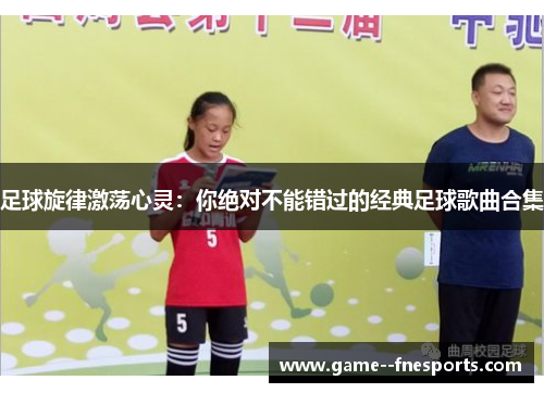 足球旋律激荡心灵：你绝对不能错过的经典足球歌曲合集