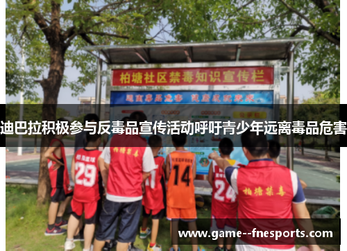 迪巴拉积极参与反毒品宣传活动呼吁青少年远离毒品危害