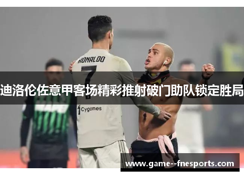 迪洛伦佐意甲客场精彩推射破门助队锁定胜局