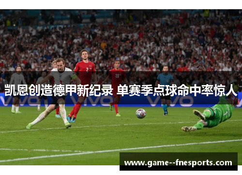 凯恩创造德甲新纪录 单赛季点球命中率惊人