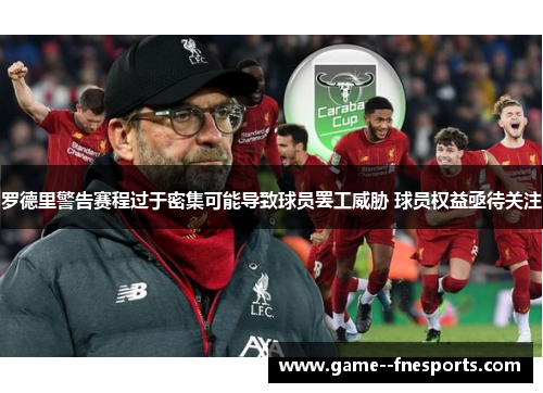 罗德里警告赛程过于密集可能导致球员罢工威胁 球员权益亟待关注