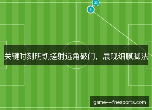 关键时刻明凯搓射远角破门，展现细腻脚法