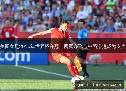 美国女足2015年世界杯夺冠，两翼齐飞与中路渗透成为支点